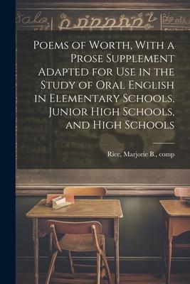 Poems of Worth With a Prose Supplement Adapted for use in the Study of Oral English in Elementary Schools Junior High Schools and High Schools