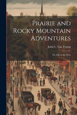Prairie and Rocky Mountain Adventures: Or Life in the West