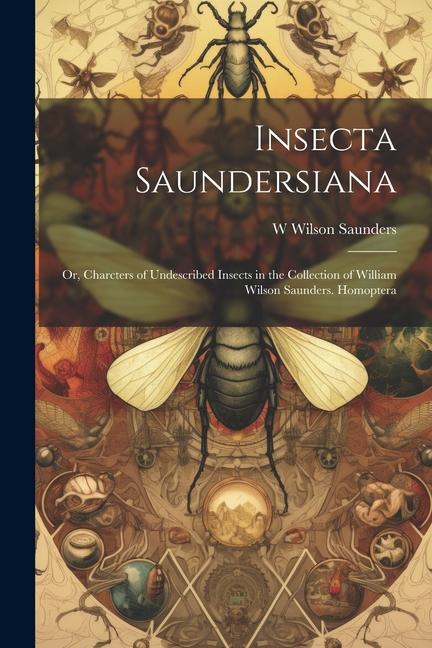 Insecta Saundersiana: Or Charcters of Undescribed Insects in the Collection of William Wilson Saunders. Homoptera