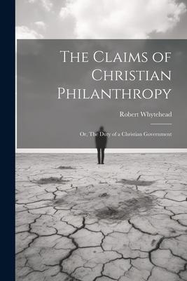 The Claims of Christian Philanthropy; or The Duty of a Christian Government