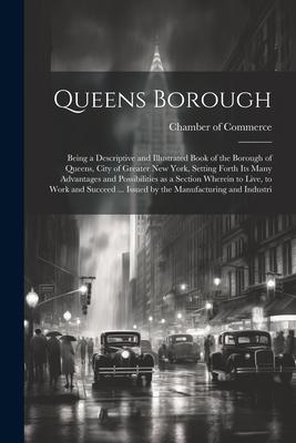Queens Borough; Being a Descriptive and Illustrated Book of the Borough of Queens City of Greater New York Setting Forth its Many Advantages and Pos
