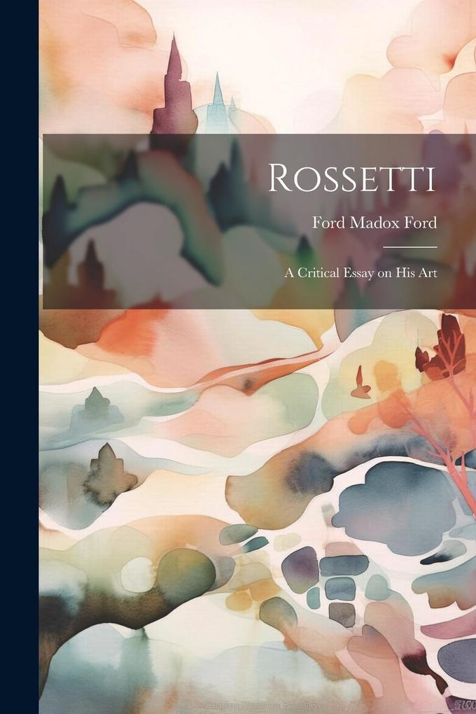 Rossetti; a Critical Essay on his Art - Ford Madox Ford