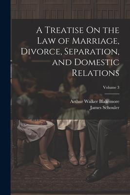 A Treatise On the Law of Marriage Divorce Separation and Domestic Relations; Volume 3