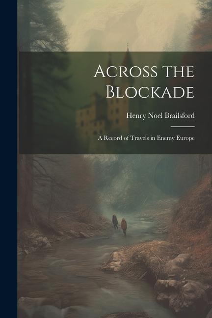 Across the Blockade: A Record of Travels in Enemy Europe