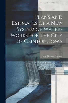 Plans and Estimates of a New System of Water-Works for the City of Clinton Iowa