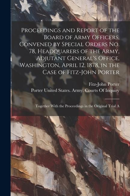 Proceedings and Report of the Board of Army Officers Convened by Special Orders No. 78 Headquarers of the Army Adjutant General‘s Office Washingto