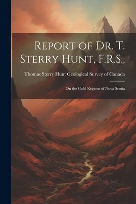 Report of Dr. T. Sterry Hunt F.R.S.: On the Gold Regions of Nova Scotia