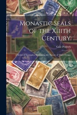 Monastic Seals of the Xiiith Century: A Series of Examples Illustrating the Nature of Their 