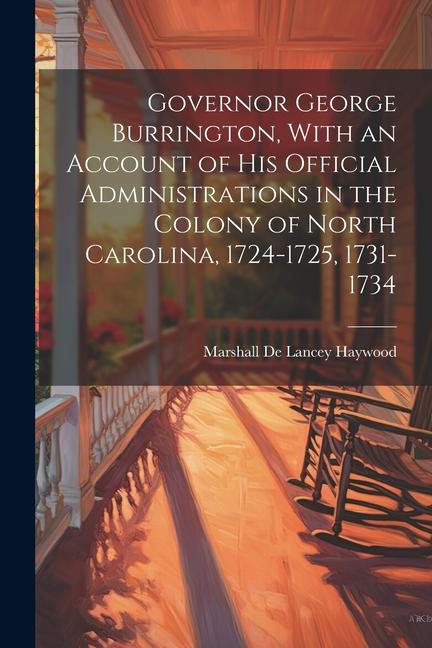 Governor George Burrington With an Account of his Official Administrations in the Colony of North Carolina 1724-1725 1731-1734
