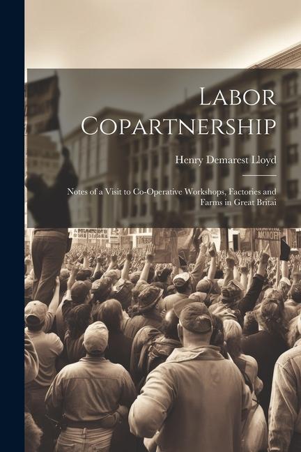 Labor Copartnership; Notes of a Visit to Co-operative Workshops Factories and Farms in Great Britai