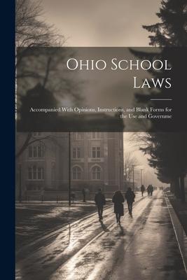 Ohio School Laws: Accompanied With Opinions Instructions and Blank Forms for the use and Governme
