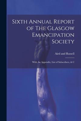 Sixth Annual Report of The Glasgow Emancipation Society: With An Appendix List of Subscribers & C