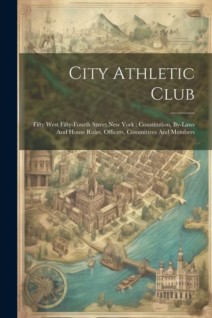 City Athletic Club: Fifty West Fifty-fourth Street New York: Constitution By-laws And House Rules Officers Committees And Members