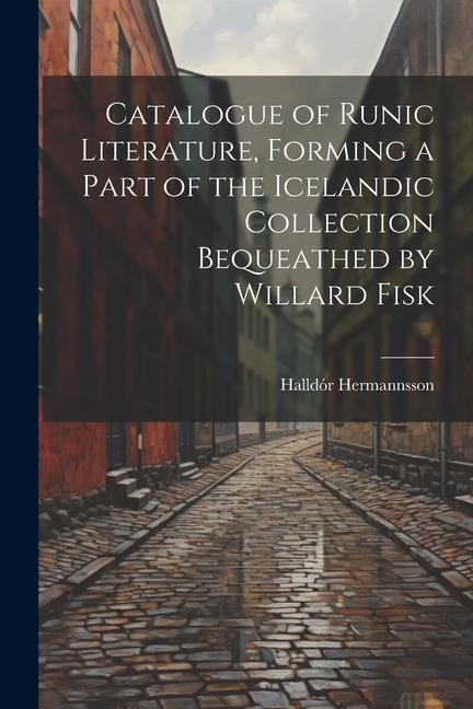 Catalogue of Runic Literature Forming a Part of the Icelandic Collection Bequeathed by Willard Fisk