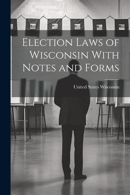 Election Laws of Wisconsin With Notes and Forms