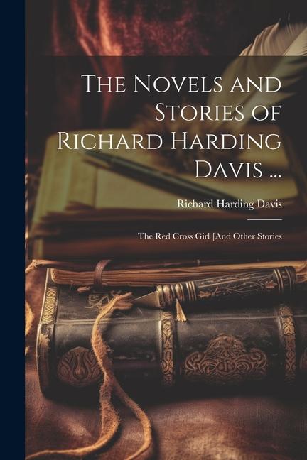 The Novels and Stories of Richard Harding Davis ...: The Red Cross Girl [And Other Stories
