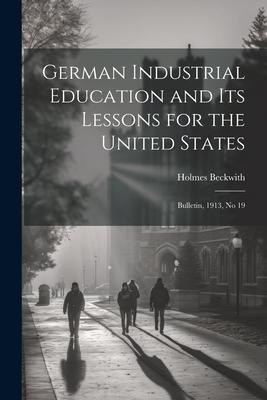 German Industrial Education and Its Lessons for the United States: Bulletin 1913 No 19
