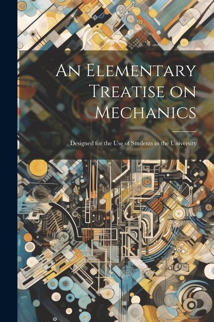 An Elementary Treatise on Mechanics: ed for the use of Students in the University