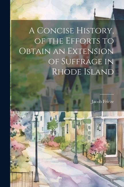 A Concise History of the Efforts to Obtain an Extension of Suffrage in Rhode Island