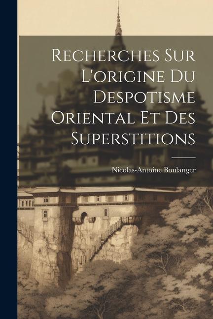 Recherches Sur L‘origine Du Despotisme Oriental Et Des Superstitions