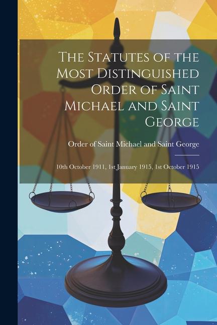 The Statutes of the Most Distinguished Order of Saint Michael and Saint George; 10th October 1911 1st January 1915 1st October 1915