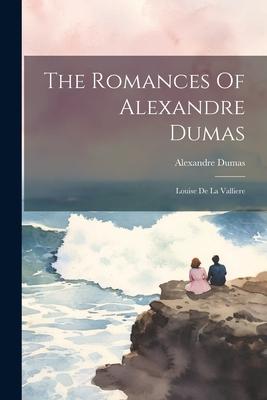 The Romances Of Alexandre Dumas: Louise De La Valliere