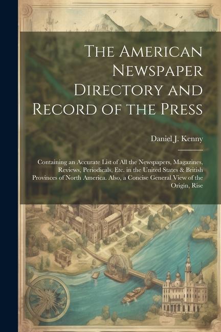 The American Newspaper Directory and Record of the Press: Containing an Accurate List of All the Newspapers Magazines Reviews Periodicals Etc. in