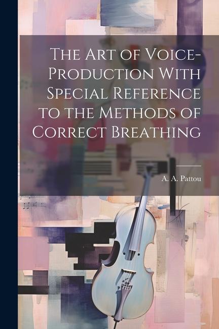 The Art of Voice-Production With Special Reference to the Methods of Correct Breathing