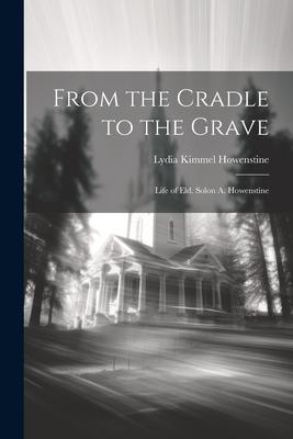From the Cradle to the Grave: Life of Eld. Solon A. Howenstine