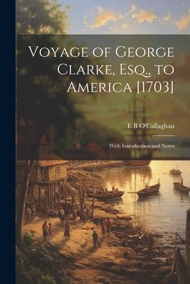Voyage of George Clarke Esq. to America [1703]: With Introduction and Notes