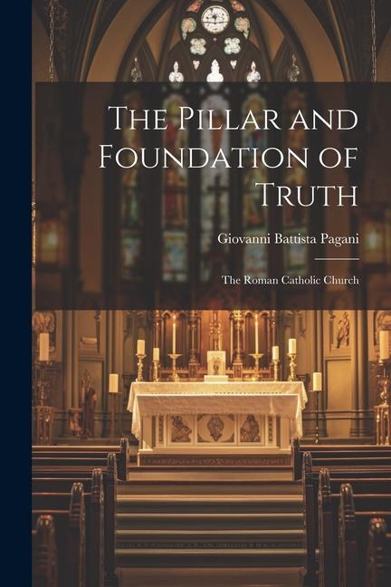 The Pillar and Foundation of Truth: The Roman Catholic Church
