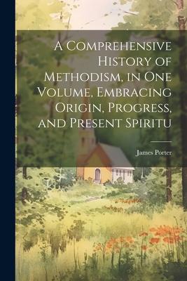 A Comprehensive History of Methodism in one Volume Embracing Origin Progress and Present Spiritu