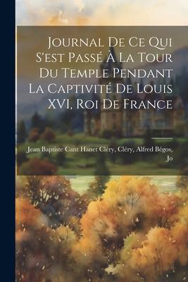 Journal de ce qui S‘est Passé à la Tour du Temple Pendant la Captivité de Louis XVI roi de France
