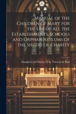 Manual of the Children of Mary for the use of all the Establishments Schools and Orphan Asylums of the Sisters of Charity