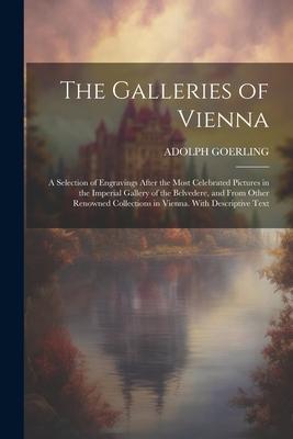 The Galleries of Vienna; a Selection of Engravings After the Most Celebrated Pictures in the Imperial Gallery of the Belvedere and From Other Renowne