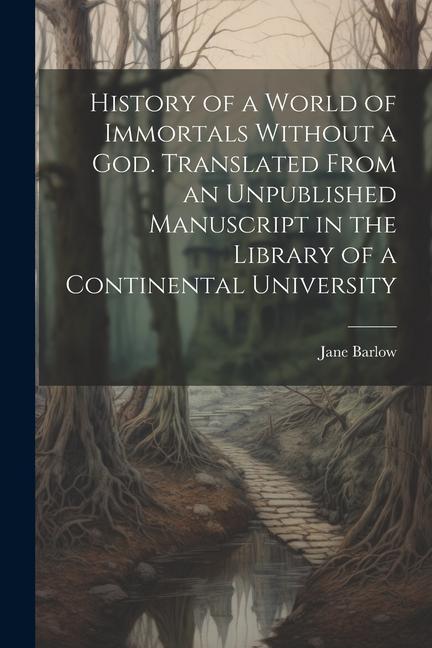 History of a World of Immortals Without a god. Translated From an Unpublished Manuscript in the Library of a Continental University
