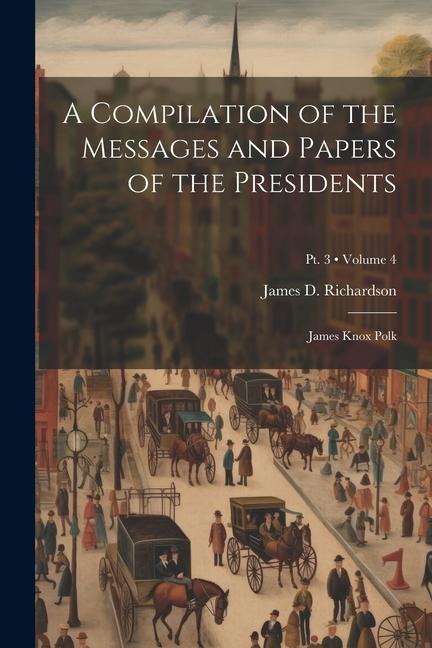 A Compilation of the Messages and Papers of the Presidents: James Knox Polk; Volume 4; Pt. 3