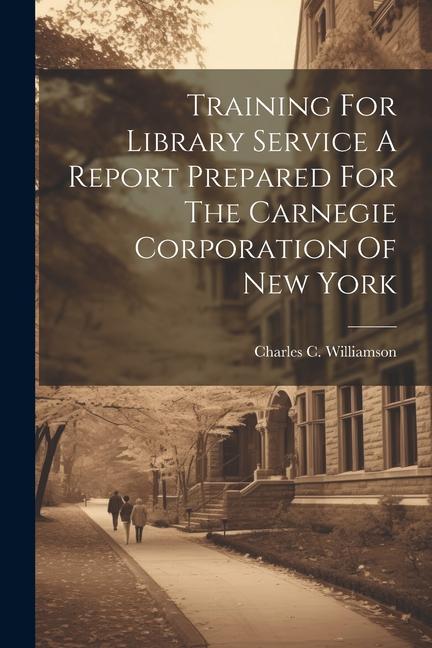 Training For Library Service A Report Prepared For The Carnegie Corporation Of New York