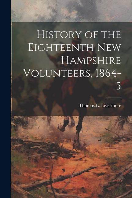 History of the Eighteenth New Hampshire Volunteers 1864-5