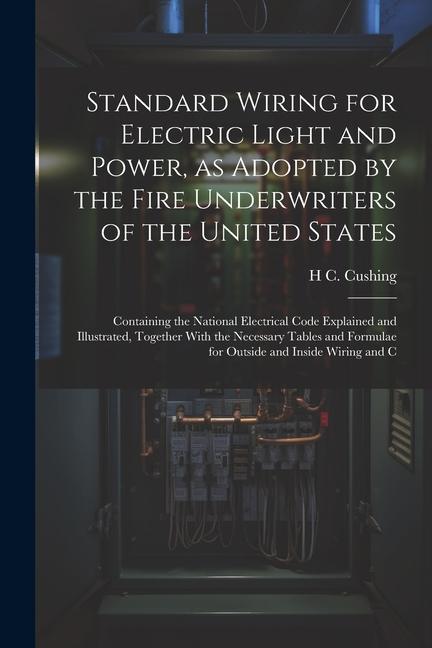 Standard Wiring for Electric Light and Power as Adopted by the Fire Underwriters of the United States: Containing the National Electrical Code Explai