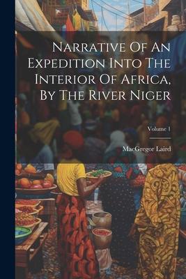 Narrative Of An Expedition Into The Interior Of Africa By The River Niger; Volume 1
