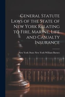 General Statute Laws of the State of New York Relating to Fire Marine Life and Casualty Insurance