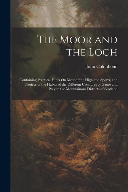 The Moor and the Loch: Containing Practical Hints On Most of the Highland Sports and Notices of the Habits of the Different Creatures of Gam