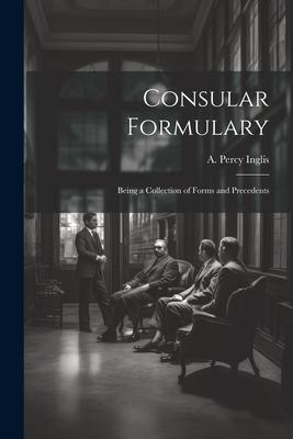 Consular Formulary: Being a Collection of Forms and Precedents