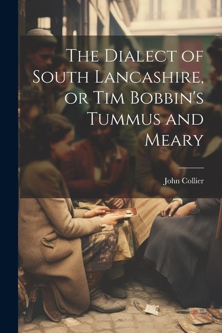 The Dialect of South Lancashire or Tim Bobbin‘s Tummus and Meary