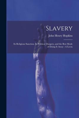 Slavery: Its Religious Sanction Its Political Dangers and the Best Mode of Doing it Away: A Lectu