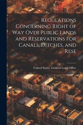 Regulations Concerning Right of way Over Public Lands and Reservations for Canals Ditches and Rese