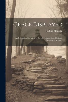 Grace Displayed: An Interesting Narrative of the Life Conversion Christian Experience Ministry