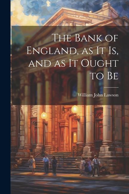 The Bank of England as it is and as it Ought to Be