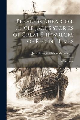 Breakers Ahead; or Uncle Jack‘s Stories of Great Shipwrecks of Recent Times: 1869 to 1890